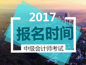 2017中級會計(jì)師考試報(bào)名時(shí)間